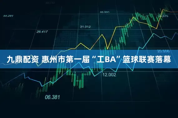 九鼎配资 惠州市第一届“工BA”篮球联赛落幕