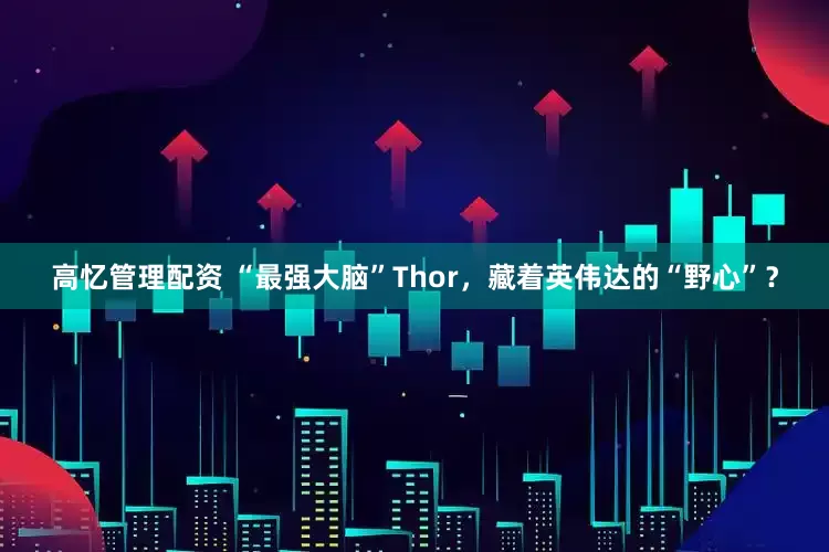 高忆管理配资 “最强大脑”Thor，藏着英伟达的“野心”？