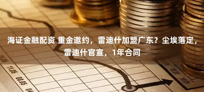 海证金融配资 重金邀约，雷迪什加盟广东？尘埃落定，雷迪什官宣，1年合同