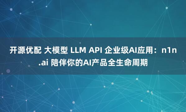 开源优配 大模型 LLM API 企业级AI应用：n1n.ai 陪伴你的AI产品全生命周期